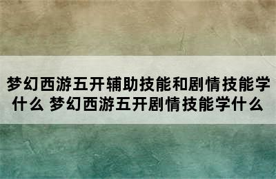 梦幻西游五开辅助技能和剧情技能学什么 梦幻西游五开剧情技能学什么